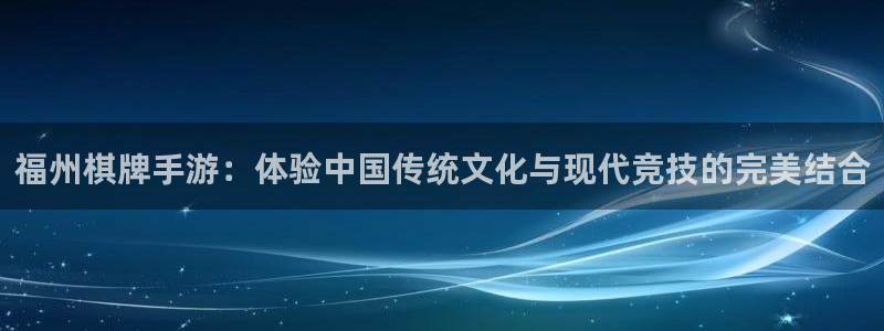 恩佐娱乐手机版最新功能介绍视频：福州棋牌手游：体验中国传统文