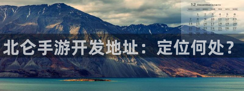 恩佐娱乐平台正规吗可靠吗：北仑手游开发地址：定位何处？