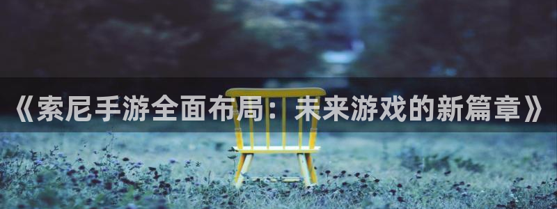 恩佐娱乐1：《索尼手游全面布局：未来游戏的新篇章》