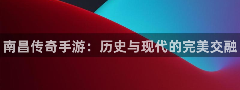 恩佐娱乐1：南昌传奇手游：历史与现代的完美交融